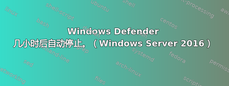 Windows Defender 几小时后自动停止。（Windows Server 2016）