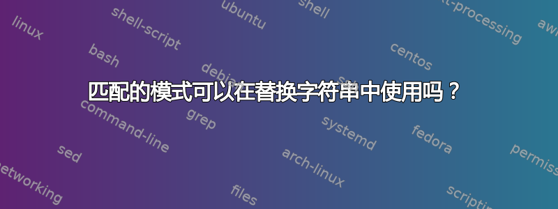 匹配的模式可以在替换字符串中使用吗？