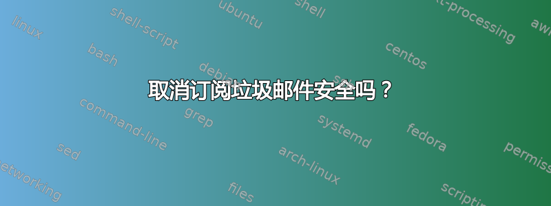 取消订阅垃圾邮件安全吗？