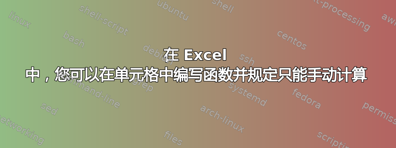 在 Excel 中，您可以在单元格中编写函数并规定只能手动计算