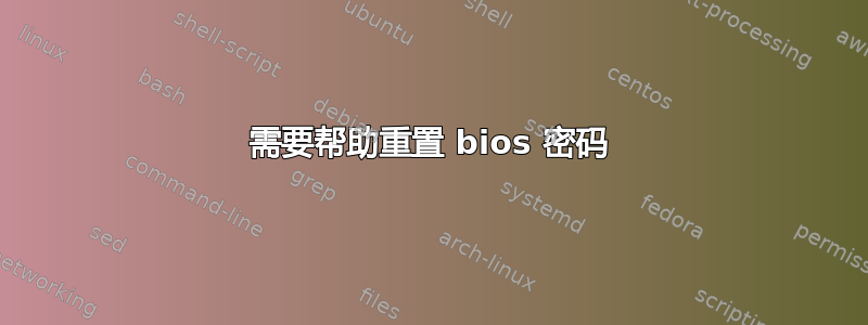 需要帮助重置 bios 密码