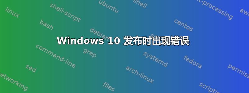 Windows 10 发布时出现错误