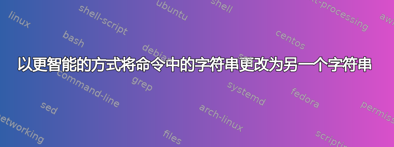 以更智能的方式将命令中的字符串更改为另一个字符串