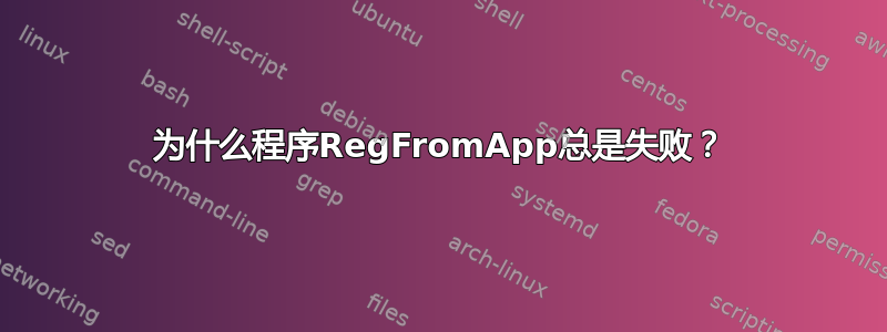 为什么程序RegFromApp总是失败？