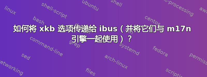 如何将 xkb 选项传递给 ibus（并将它们与 m17n 引擎一起使用）？