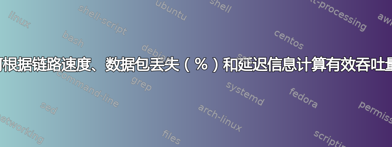 如何根据链路速度、数据包丢失（％）和延迟信息计算有效吞吐量？