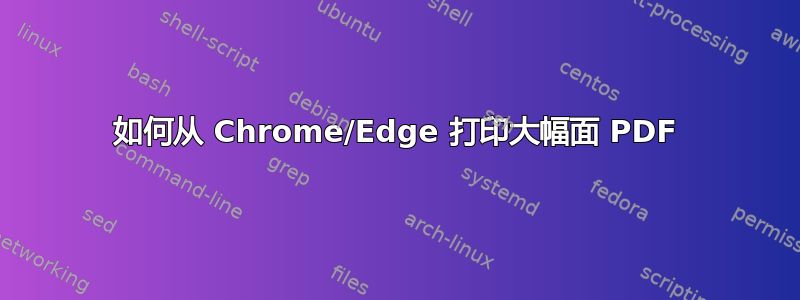 如何从 Chrome/Edge 打印大幅面 PDF