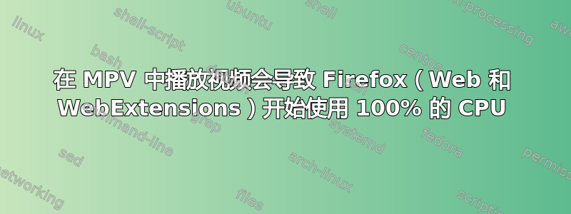 在 MPV 中播放视频会导致 Firefox（Web 和 WebExtensions）开始使用 100% 的 CPU