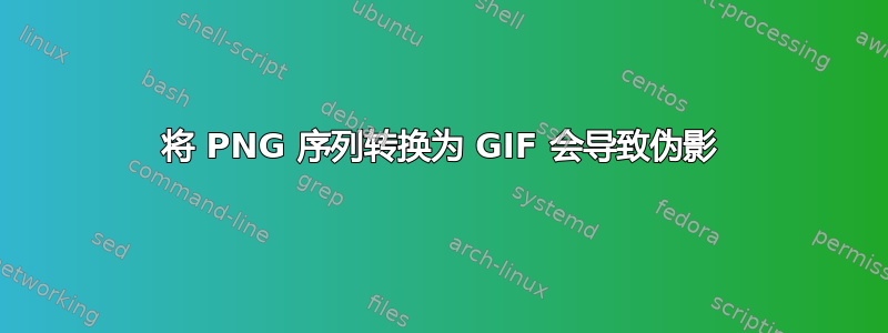 将 PNG 序列转换为 GIF 会导致伪影