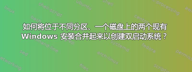 如何将位于不同分区、一个磁盘上的两个现有 Windows 安装合并起来以创建双启动系统？