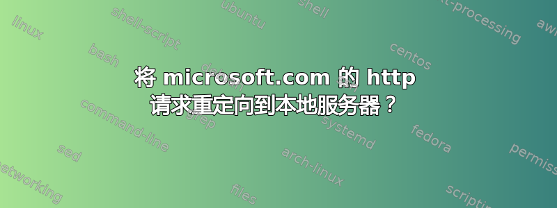 将 microsoft.com 的 http 请求重定向到本地服务器？