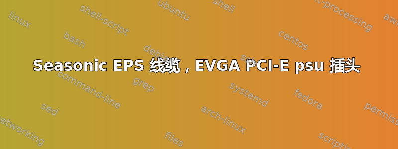 Seasonic EPS 线缆，EVGA PCI-E psu 插头