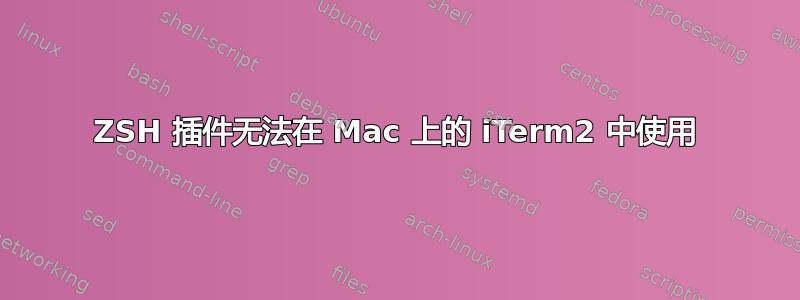 ZSH 插件无法在 Mac 上的 iTerm2 中使用