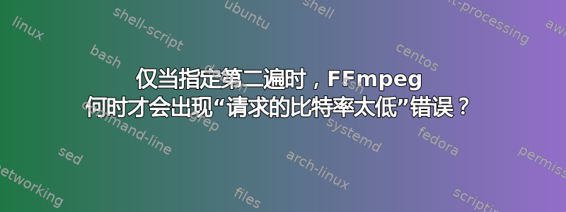 仅当指定第二遍时，FFmpeg 何时才会出现“请求的比特率太低”错误？