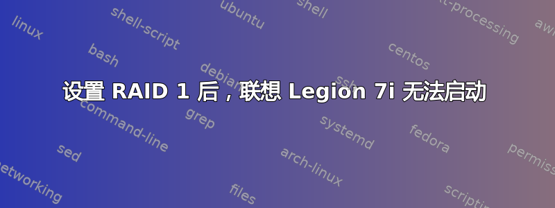 设置 RAID 1 后，联想 Legion 7i 无法启动