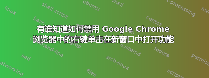 有谁知道如何禁用 Google Chrome 浏览器中的右键单击在新窗口中打开功能