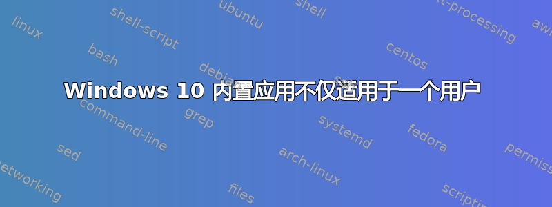 Windows 10 内置应用不仅适用于一个用户