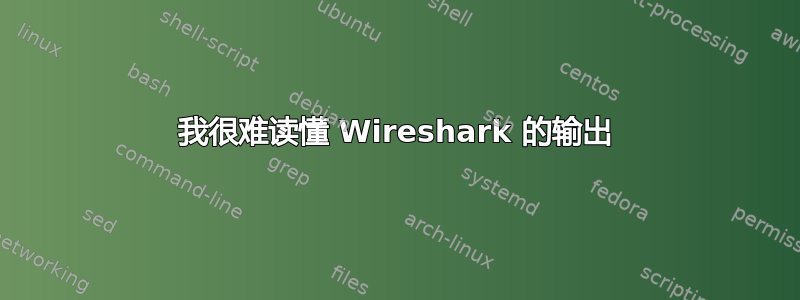 我很难读懂 Wireshark 的输出