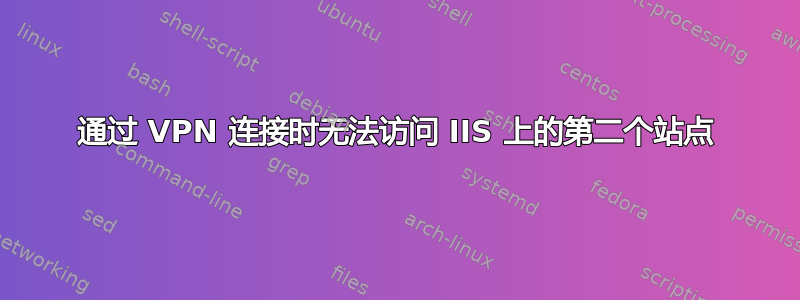 通过 VPN 连接时无法访问 IIS 上的第二个站点