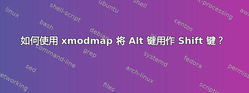 如何使用 xmodmap 将 Alt 键用作 Shift 键？