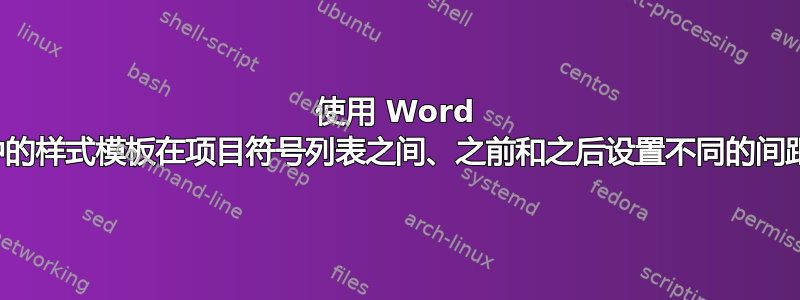 使用 Word 中的样式模板在项目符号列表之间、之前和之后设置不同的间距