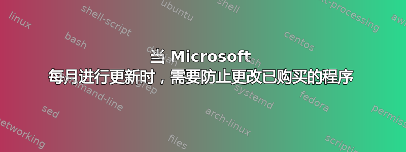 当 Microsoft 每月进行更新时，需要防止更改已购买的程序