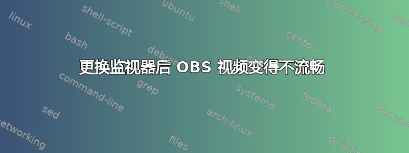 更换监视器后 OBS 视频变得不流畅