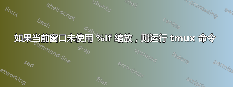 如果当前窗口未使用 %if 缩放，则运行 tmux 命令