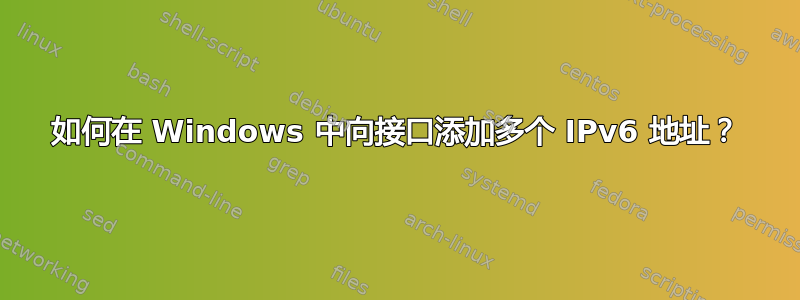 如何在 Windows 中向接口添加多个 IPv6 地址？