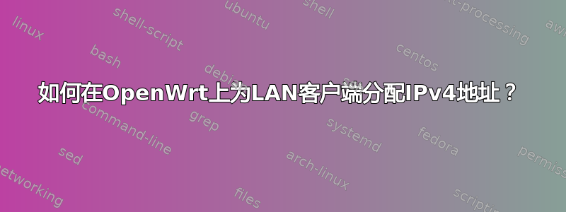 如何在OpenWrt上为LAN客户端分配IPv4地址？