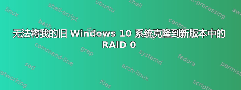 无法将我的旧 Windows 10 系统克隆到新版本中的 RAID 0