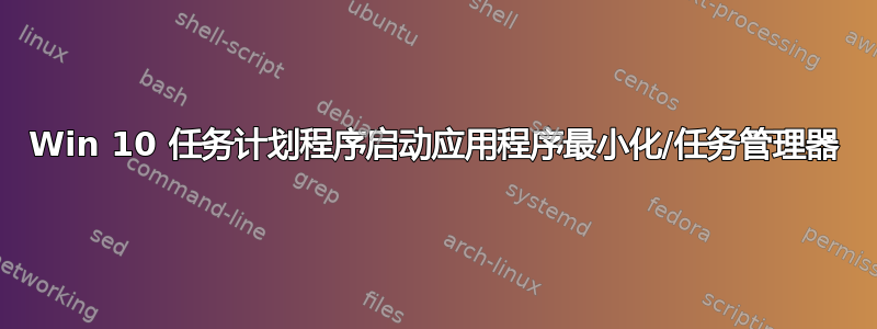 Win 10 任务计划程序启动应用程序最小化/任务管理器