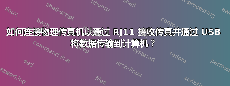 如何连接物理传真机以通过 RJ11 接收传真并通过 USB 将数据传输到计算机？