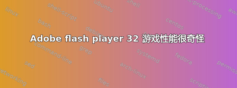 Adobe flash player 32 游戏性能很奇怪