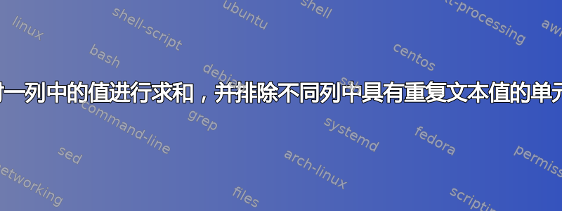 如何对一列中的值进行求和，并排除不同列中具有重复文本值的单元格？