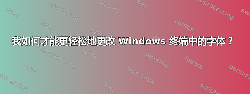 我如何才能更轻松地更改 Windows 终端中的字体？