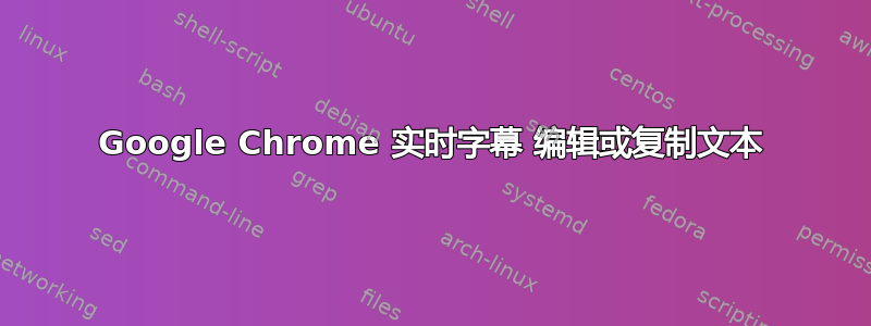 Google Chrome 实时字幕 编辑或复制文本