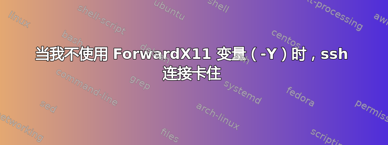 当我不使用 ForwardX11 变量（-Y）时，ssh 连接卡住