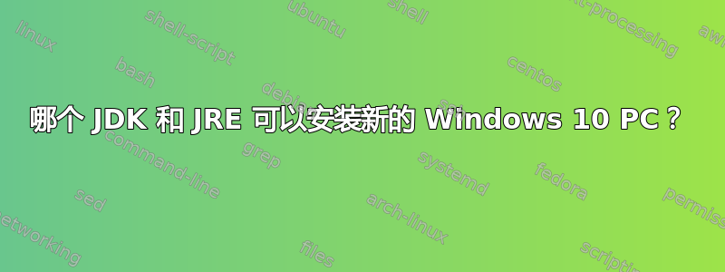 哪个 JDK 和 JRE 可以安装新的 Windows 10 PC？