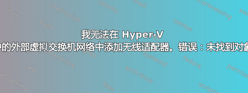 我无法在 Hyper-V 中的外部虚拟交换机网络中添加无线适配器。错误：未找到对象