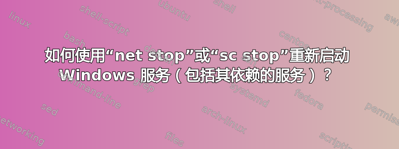 如何使用“net stop”或“sc stop”重新启动 Windows 服务（包括其依赖的服务）？