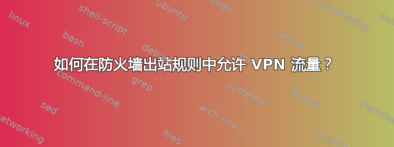 如何在防火墙出站规则中允许 VPN 流量？