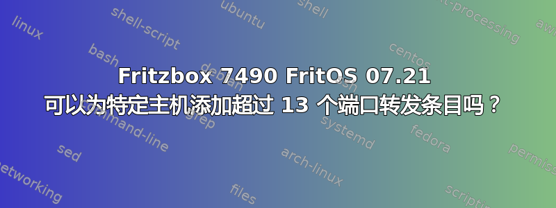 Fritzbox 7490 FritOS 07.21 可以为特定主机添加超过 13 个端口转发条目吗？