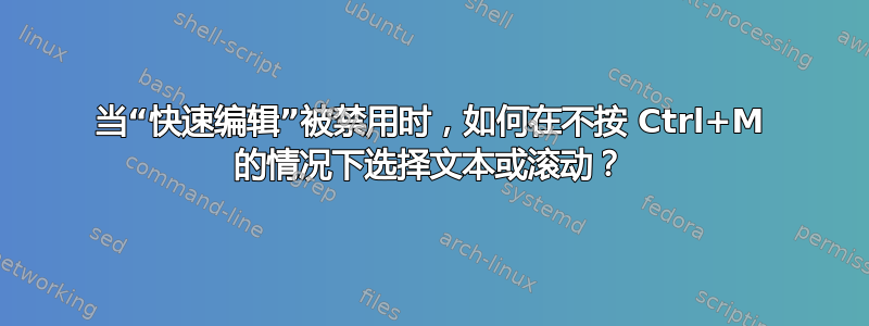 当“快速编辑”被禁用时，如何在不按 Ctrl+M 的情况下选择文本或滚动？