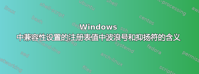 Windows 中兼容性设置的注册表值中波浪号和抑扬符的含义