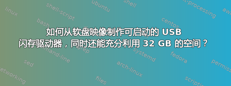 如何从软盘映像制作可启动的 USB 闪存驱动器，同时还能充分利用 32 GB 的空间？