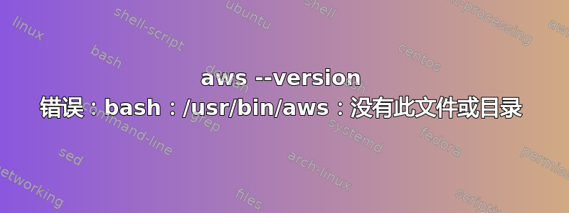 aws --version 错误：bash：/usr/bin/aws：没有此文件或目录