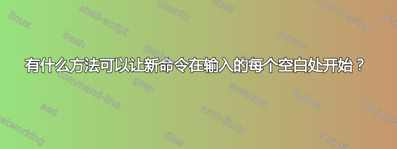 有什么方法可以让新命令在输入的每个空白处开始？