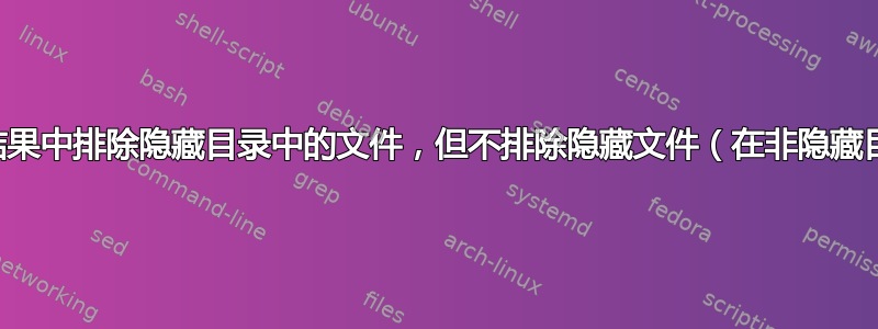 从查找结果中排除隐藏目录中的文件，但不排除隐藏文件（在非隐藏目录下）