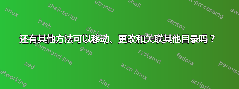 还有其他方法可以移动、更改和关联其他目录吗？